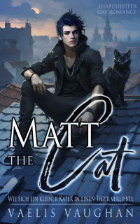 Vaelis Vaughan — Matt the Cat - Wie sich ein kleiner Kater in einen Tiger verliebte: Gay Romance / Shapeshifter