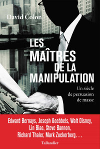 David Colon — Les Maîtres de la manipulation: Un siècle de persuasion de masse