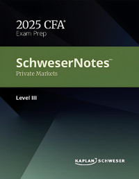 Kaplan Schweser — SCHWESERNOTES™ 2025 LEVEL III CFA® PRIVATE MARKETS