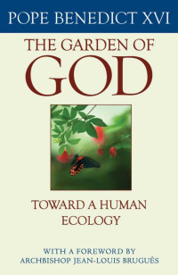 Pope Benedict XVI (Author) & Maria Milvia Morciano (Editor) & Archbishop Jean-Louis Brugues (Foreword) — The Garden of God: Toward a Human Ecology