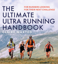 Claire Maxted — The Ultimate Ultra Running Handbook: For runners looking for their next challenge