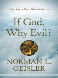 Norman L. Geisler  — If God, Why Evil?: A New Way To Think About The Question