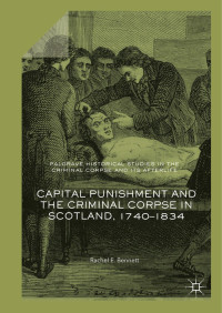 Rachel E. Bennett — Capital Punishment and the Criminal Corpse in Scotland, 1740–1834