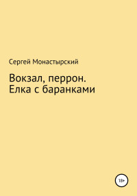 Сергей Семенович Монастырский — Вокзал, перрон. Елка с баранками