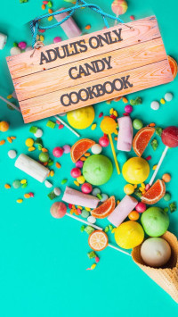 Gilbert C. A. — Boozy Candy for Adults: 50 Candy Recipes to Sweeten Up Your Next Party
