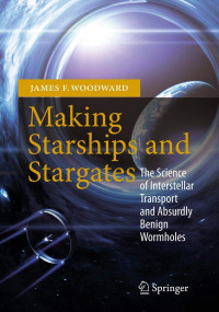 James F. Woodward — Making Starships and Stargates: The Science of Interstellar Transport and Absurdly Benign Wormholes