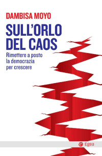 Dambisa Moyo — Sull'orlo del caos: Rimettere a posto la democrazia per crescere (Italian Edition)