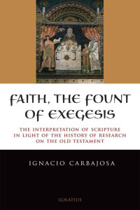 Carbajosa, Ignacio — Faith, the Fount of Exegesis: The Interpretation of Scripture in the Light of the History of Research on the Old Testament