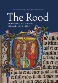 Philippa Turner;Jane Hawkes; — The Rood in Medieval Britain and Ireland, C.800-c.1500