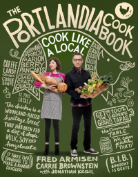 Fred Armisen & Carrie Brownstein & Jonathan Krisel — The Portlandia Cookbook: Cook Like a Local