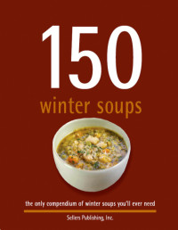 Sellers Publishing Inc [Publishing, Sellers] — 150 Winter Soups The Only Compendium of Summer Soups You'll Ever Need