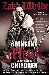 Zakk Wylde, Eric Hendrikx — Bringing Metal to the Children: The Complete Berzerker's Guide to World Tour Domination