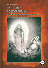 Денис Владимирович Пилипишин — Григориан Подмосковный и другие мистическо-юмористические рассказы на бытовые и философские темы