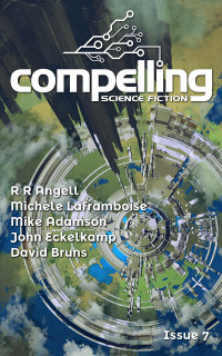 Joe Stech & R R Angell & Michèle Laframboise & Mike Adamson & John Eckelkamp & David Bruns — Compelling Science Fiction Issue 7