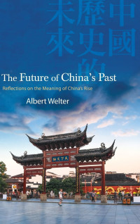 Albert Welter — The Future of China's Past : Reflections on the Meaning of China's Rise