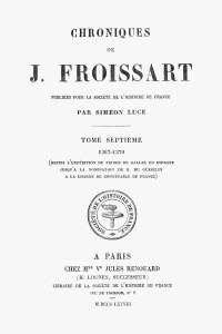 Jean Froissart, Siméon Luce (éditeur) — Chroniques de J. Froissart, tome 07/13 : 1367-1370 (depuis l'expédition du Prince de Galles en Espagne jusqu'à la nomination de B. Du Guesclin à la charge de connétable de France)