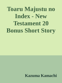 Kazuma Kamachi — Toaru Majustu no Index - New Testament 20 Bonus Short Story