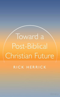 Rick Herrick — Toward a Post-Biblical Christian Future-Wipf and Stock Publishers (2024)