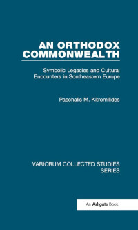 Paschalis M. Kitromilides — An Orthodox Commonwealth: Symbolic Legacies and Cultural Encounters in Southeastern Europe (Variorum Collected Studies)