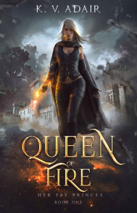 K.V. Adair [Adair, K.V.] — Queen of Fire (Her Fae Princes Book 1)