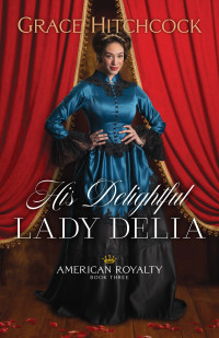 Grace Hitchcock — His Delightful Lady Delia (American Royalty #03)