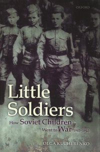 Olga Kucherenko — Little soldiers : how Soviet children went to war, 1941-1945