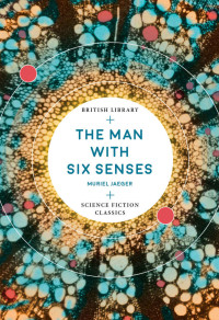 Muriel Jaeger — The Man with Six Senses (British Library Science Fiction Classics Book 13)