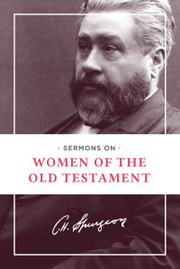 Charles H. Spurgeon; & Charles H. — Sermons on Women of the Old Testament