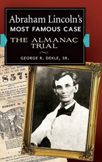 Sr., George R. Dekle — Abraham Lincoln's Most Famous Case: The Almanac Trial