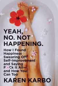 Karen Karbo — Yeah, No. Not Happening: How I Found Happiness Swearing Off Self-Improvement and Saying F*ck It All - and How You Can Too