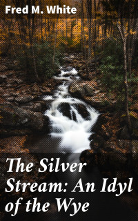 Fred M. White — The Silver Stream: An Idyl of the Wye