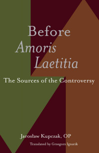 Jaroslaw Kupczak & Grzegorz Ignatik (Translator) — Before Amoris Laetitia: The Sources of the Controversy