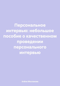 Алёна Артемьевна Москакова — Персональное интервью: небольшое пособие о качественном проведении персонального интервью