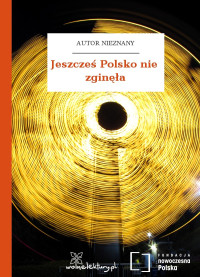 Autor nieznany — Jeszcześ Polsko nie zginęła