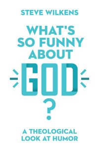 Steve Wilkens — What’s So Funny About God?