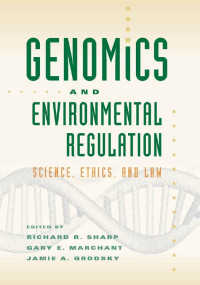 edited by Richard R. Sharp, Gary E. Marchant & Jamie A. Grodsky — Genomics and Environmental Regulation: Science, Ethics, and Law