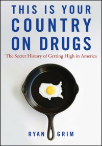 Grim, Ryan — This Is Your Country on Drugs: The Secret History of Getting High in America