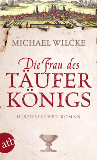 Wilcke, Michael — Die Frau des Täuferkönigs