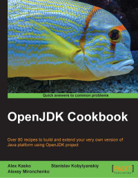 Alex Kasko, Stanislav Kobylyanskiy, Alexey Mironchenko — OpenJDK cookbook: Over 80 recipes to build and extend your very own version of Java platform using OpenJDK project