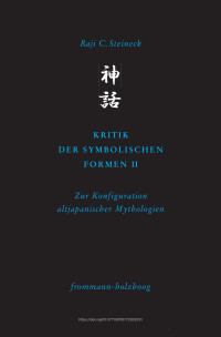 Raji C. Steineck — Kritik der symbolischen Formen II. Zur Konfiguration altjapanischer Mythologien