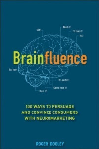 Roger Dooley — Brainfluence: 100 Ways to Persuade and Convince Consumers With Neuromarketing