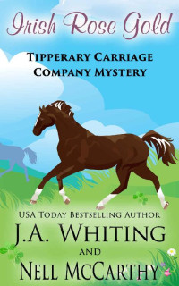 J. A. Whiting; Nell McCarthy — Irish Rose Gold (Tipperary Carriage Company Mystery Book 16)
