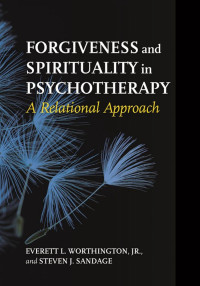 Everett L. Worthington, Jr., Steven J. Sandage — Forgiveness and Spirituality in Psychotherapy: A Relational Approach