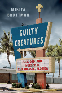Mikita Brottman — Guilty Creatures: Sex, God, and Murder in Tallahassee, Florida