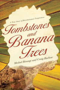 Medad Birungi & Craig Borlase [Birungi, Medad & Borlase, Craig] — Tombstones and Banana Trees: A True Story of Revolutionary Forgiveness