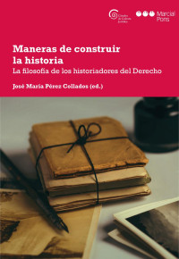 Prez Collados, Jos Mara; — Maneras de construir la historia. La filosofa de los historiadores del Derecho