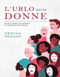 Cristina Pagano — L'urlo delle donne: Dodici storie raccontano la violenza sulle donne (Italian Edition)