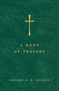 Arthur A. R. Nelson; — A Book of Prayers