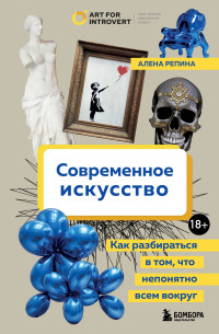 Алена Дмитриевна Репина — Современное искусство. Как разбираться в том, что непонятно всем вокруг