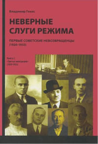 Владимир Леонидович Генис — Неверные слуги режима: Первые советские невозвращенцы (1920–1933). Книга вторая